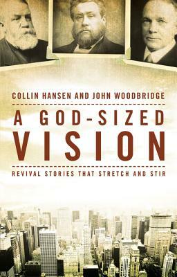 A God-Sized Vision: Revival Stories That Stretch and Stir by John D. Woodbridge, Collin Hansen
