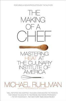 The Making of a Chef: Mastering Heat at the Culinary Institute of America by Michael Ruhlman