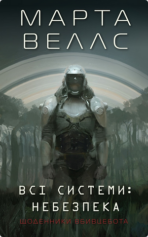 Щоденники вбивцебота. Книга 1. Всі системи: небезпека by Martha Wells, Катерина Пітик