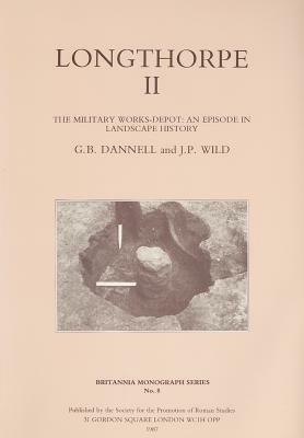 Longthorpe II: The Military Works Depot: An Episode in Landscape History by G. B. Dannell, John Peter Wild