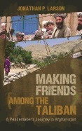 Making Friends Among the Taliban: A Peacemaker's Journey in Afghanistan by Jonathan P. Larson