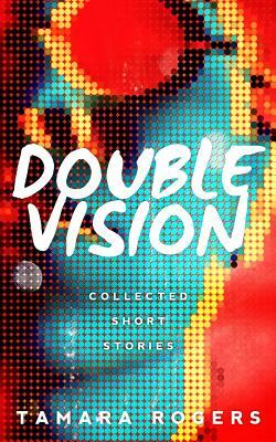 Double Vision - Collected Short Stories by Tamara Rogers