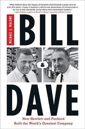 Bill and Dave: How Hewlett and Packard Built the World's Greatest Company by Michael S. Malone, Michael S. Malone