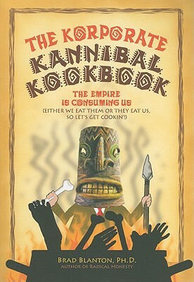 The Korporate Kannibal Kookbook: Recipes for Ending Civilization and Avoiding Collective Suicide by Brad Blanton
