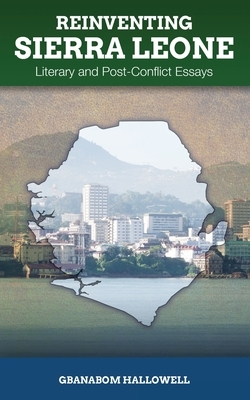 Reinventing Sierra Leone: Literary and Post-Conflict Essays by Gbanabom Hallowell