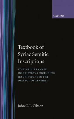 Textbook of Syrian Semitic Inscriptions: Volume 2: Aramaic Inscriptions, Including Inscriptions in the Dialect of Zenjirli by John C. L. Gibson