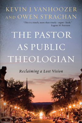 The Pastor as Public Theologian: Reclaiming a Lost Vision by Kevin J. Vanhoozer, Owen Strachan