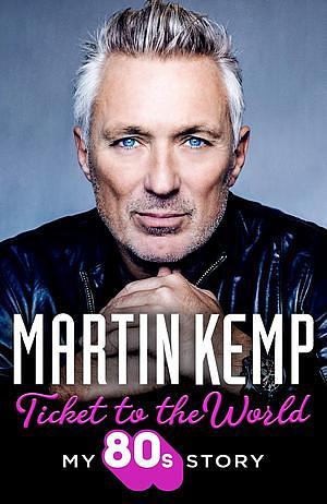 Ticket to the World: My 80s Story by Martin Kemp