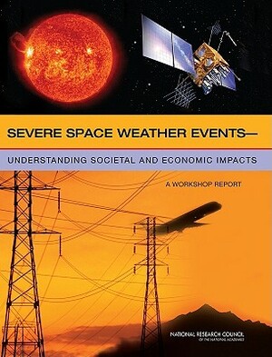 Severe Space Weather Events: Understanding Societal and Economic Impacts: A Workshop Report by Division on Engineering and Physical Sci, Space Studies Board, National Research Council