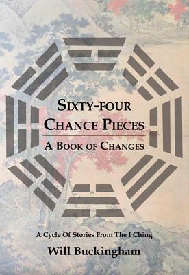 Sixty-Four Chance Pieces: A Book of Changes by Will Buckingham