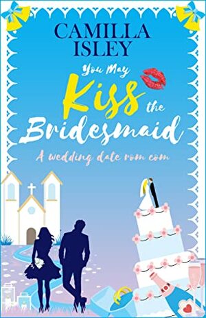 You May Kiss the Bridesmaid by Camilla Isley