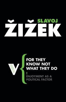 For They Know Not What They Do: Enjoyment as a Political Factor by Slavoj Žižek