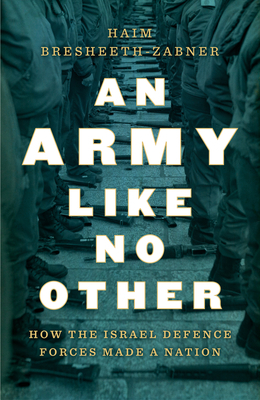 An Army Like No Other: How the Israel Defense Forces Made a Nation by Haim Bresheeth-Zabner