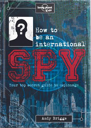 Lonely Planet Kids How to be an International Spy: Your Training Manual, Should You Choose to Accept it by Lonely Planet Kids