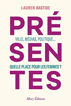 Présentes - Ville, médias, politique... Quelle place pour les femmes ? by Lauren Bastide