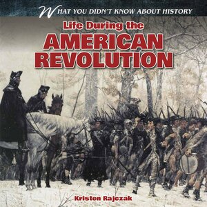 Life During the American Revolution by Kristen Rajczak