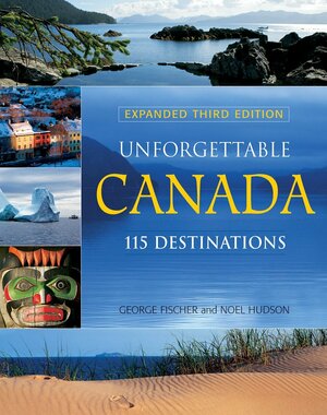 Unforgettable Canada: 115 Destinations by Noel Hudson, George Fischer