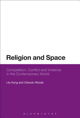 Religion and Space: Competition, Conflict and Violence in the Contemporary World by Lily Kong, Orlando Woods