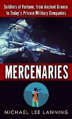 Mercenaries: Soldiers of Fortune, from Ancient Greece to Today#s Private Military Companies by Michael Lee Lanning