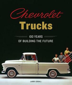 Chevrolet Trucks: 100 Years of Building the Future by Larry Edsall