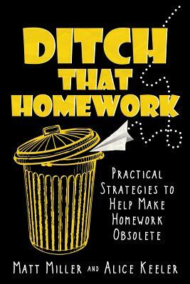 Ditch That Homework: Practical Strategies to Help Make Homework Obsolete by Alice Keeler, Matt Miller