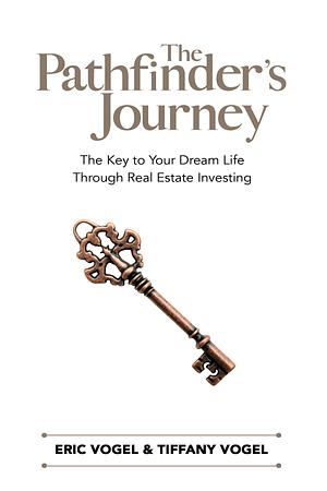 The Pathfinder's Journey: The Key to Your Dream Life Through Real Estate Investing by Tiffany Vogel, Eric Vogel, Eric Vogel