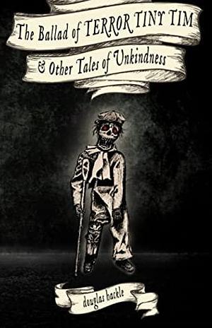 The Ballad of TERROR TINY TIM & Other Tales of Unkindness by Douglas Hackle