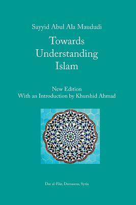 Towards Understanding Islam by A. A. Maududi, Syed Abul 0Ala Maudoodi