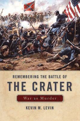 Remembering the Battle of the Crater: War as Murder by Kevin M. Levin