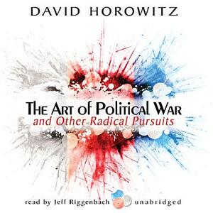 The Art of Political War and Other Radical Pursuits by David Horowitz