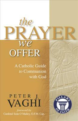 The Prayer We Offer: A Catholic Guide to Communion with God by Peter J. Vaghi