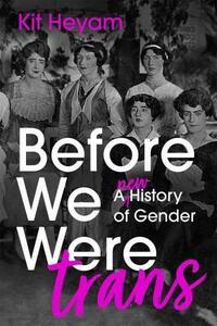 Before We Were Trans: A New History of Gender by Kit Heyam