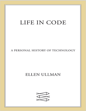 Life in Code: A Personal  of Technology by Ellen Ullman