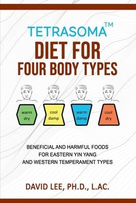 Tetrasoma Diet for Four Body Types: Beneficial and Harmful Foods for Eastern Yin Yang and Western Temperament Types by David Lee
