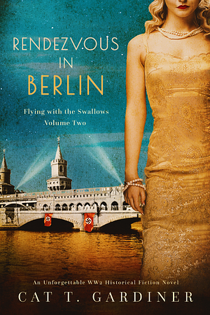 Rendezvous in Berlin - A WW2 Novel: Flying with the Swallows, Volume Two by Cat Gardiner, Cat Gardiner