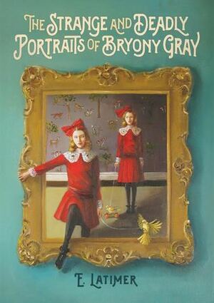 The Strange And Deadly Portraits Of Bryony Gray by E. Latimer