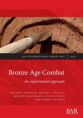 Bronze Age Combat: An experimental approach by Rachel J. Crellin, Raphael Hermann, Marion Uckelmann