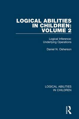 Logical Abilities in Children: Volume 2: Logical Inference: Underlying Operations by Daniel N. Osherson