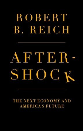 Aftershock: The Next Economy and America's Future by Robert B. Reich
