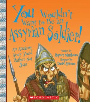 You Wouldn't Want to Be an Assyrian Soldier!: An Ancient Army You'd Rather Not Join by Rupert Matthews, David Salariya
