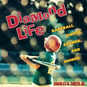 Diamond Life: Baseball Sights, Sounds, and Swings by Charles R. Smith Jr.