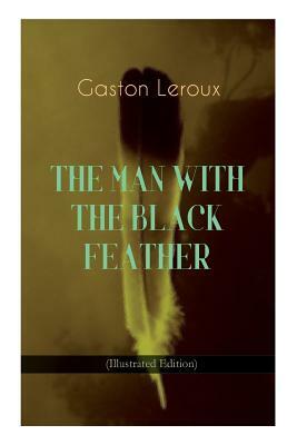 THE MAN WITH THE BLACK FEATHER (Illustrated Edition): Horror Classic by Charles M. Relyea, Gaston Leroux, Edgar Jepson