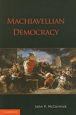 Machiavellian Democracy by John P. McCormick