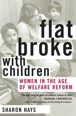 Flat Broke with Children: Women in the Age of Welfare Reform by Sharon Hays