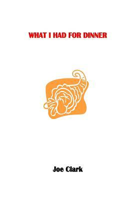 What I Had for Dinner by Joe Clark