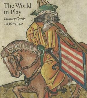 The World in Play: Luxury Cards 1430-1540 by Timothy B. Husband