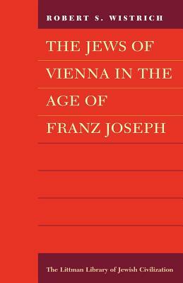 Jews of Vienna in the Age of Franz Joseph by Robert S. Wistrich