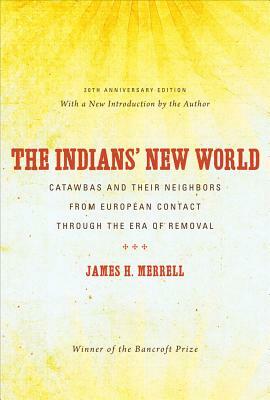 The Indians' New World: Catawbas and Their Neighbors from European Contact Through the Era of Removal by James H. Merrell