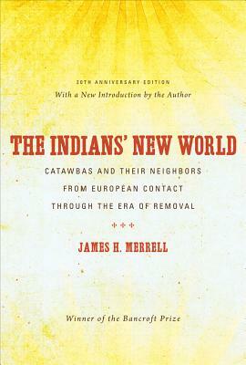 The Indians' New World: Catawbas and Their Neighbors from European Contact Through the Era of Removal by James H. Merrell