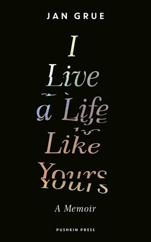 I Live a Life Like Yours: A Memoir by Jan Grue